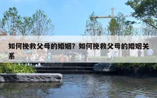 如何挽救父母的婚姻？如何挽救父母的婚姻关系