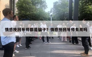 情感挽回导师都是骗子？情感挽回导师有用吗