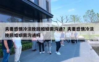 夫妻感情冷淡挽回婚姻需沟通？夫妻感情冷淡挽回婚姻需沟通吗