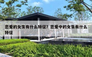 恋爱的女生有什么特征？恋爱中的女生有什么特征