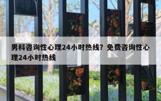 男科咨询性心理24小时热线?免费咨询性心理24小时热线 男科咨询性心理24小时热线?免费咨询性心理24小时热线