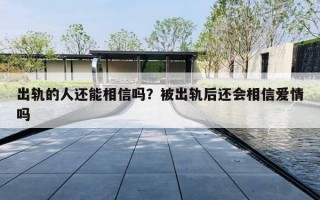 出轨的人还能相信吗？被出轨后还会相信爱情吗