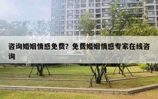 咨询婚姻情感免费?免费婚姻情感专家在线咨询 咨询婚姻情感免费?免费婚姻情感专家在线咨询