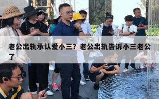 老公出轨承认爱小三？老公出轨告诉小三老公了