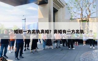 婚姻一方出轨离婚？离婚有一方出轨