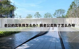 老公的出轨我怎么办？我老公出轨了怎么办呀