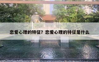 恋爱心理的特征？恋爱心理的特征是什么