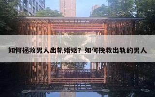 如何拯救男人出轨婚姻?如何挽救出轨的男人 如何拯救男人出轨婚姻?如何挽救出轨的男人