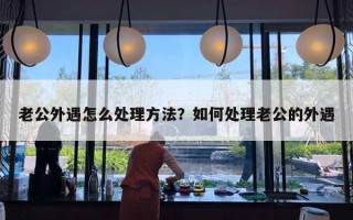 老公外遇怎么处理方法?如何处理老公的外遇 老公外遇怎么处理方法?如何处理老公的外遇