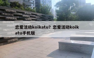 恋爱活动koikatu?恋爱活动koikatu手机版 恋爱活动koikatu?恋爱活动koikatu手机版