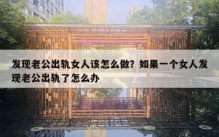 发现老公出轨女人该怎么做?如果一个女人发现老公出轨了怎么办 发现老公出轨女人该怎么做?如果一个女人发现老公出轨了怎么办