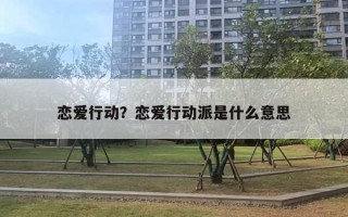 恋爱行动？恋爱行动派是什么意思