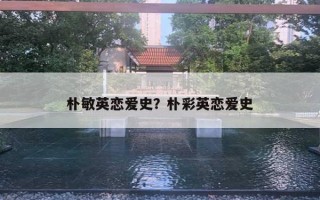 朴敏英恋爱史？朴彩英恋爱史