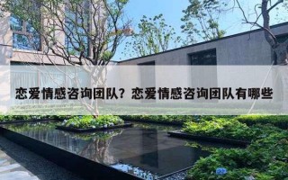 恋爱情感咨询团队？恋爱情感咨询团队有哪些