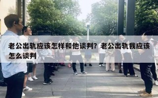 老公出轨应该怎样和他谈判？老公出轨我应该怎么谈判