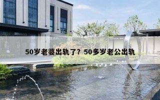50岁老婆出轨了？50多岁老公出轨