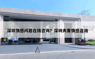 深圳情感问题在线咨询?深圳夫妻情感咨询 深圳情感问题在线咨询?深圳夫妻情感咨询