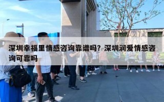 深圳幸福里情感咨询靠谱吗?深圳润爱情感咨询可靠吗 深圳幸福里情感咨询靠谱吗?深圳润爱情感咨询可靠吗