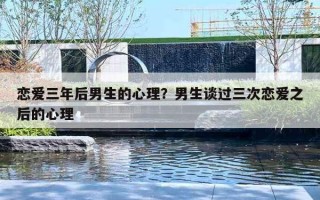 恋爱三年后男生的心理？男生谈过三次恋爱之后的心理