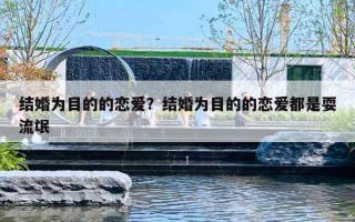 结婚为目的的恋爱?结婚为目的的恋爱都是耍流氓 结婚为目的的恋爱?结婚为目的的恋爱都是耍流氓