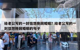 给老公写的一封信想挽回婚姻？给老公写的一封信想挽回婚姻的句子