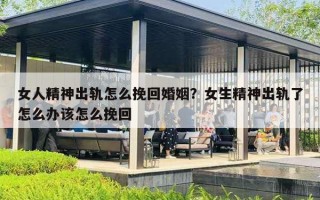 女人精神出轨怎么挽回婚姻？女生精神出轨了怎么办该怎么挽回