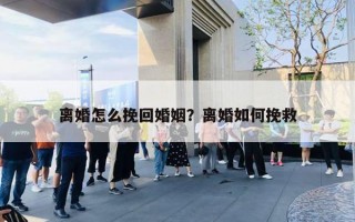 离婚怎么挽回婚姻?离婚如何挽救 离婚怎么挽回婚姻?离婚如何挽救
