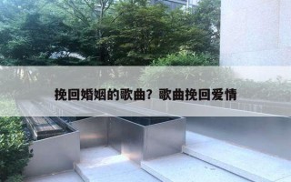 挽回婚姻的歌曲?歌曲挽回爱情 挽回婚姻的歌曲?歌曲挽回爱情