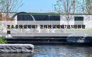 怎么去挽留婚姻？怎样挽留婚姻?这5招很管用