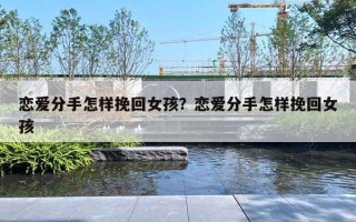 恋爱分手怎样挽回女孩？恋爱分手怎样挽回女孩