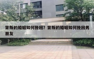 背叛的婚姻如何挽回?背叛的婚姻如何挽回男朋友 背叛的婚姻如何挽回?背叛的婚姻如何挽回男朋友