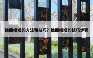 挽回婚姻的方法和技巧?挽回婚姻的技巧步骤 挽回婚姻的方法和技巧?挽回婚姻的技巧步骤