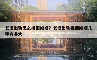 老婆出轨怎么挽回婚姻？老婆出轨挽回婚姻几率有多大