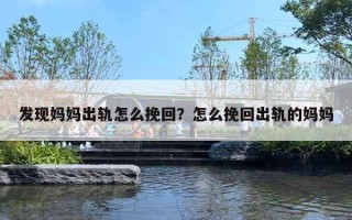 发现妈妈出轨怎么挽回？怎么挽回出轨的妈妈