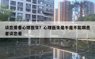 谈恋爱看心理医生？心理医生是不是不能跟患者谈恋爱