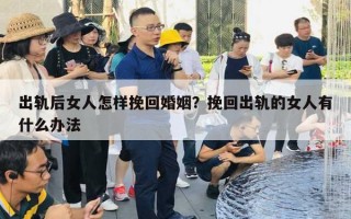 出轨后女人怎样挽回婚姻?挽回出轨的女人有什么办法 出轨后女人怎样挽回婚姻?挽回出轨的女人有什么办法