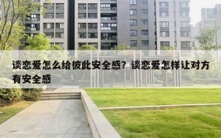 谈恋爱怎么给彼此安全感？谈恋爱怎样让对方有安全感