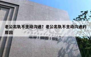 老公出轨不主动沟通？老公出轨不主动沟通的原因
