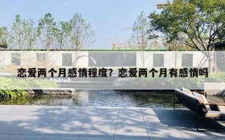 恋爱两个月感情程度？恋爱两个月有感情吗