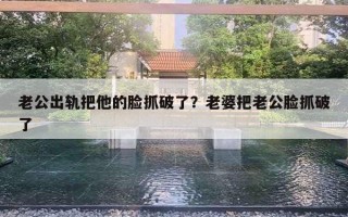老公出轨把他的脸抓破了？老婆把老公脸抓破了