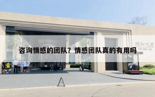 咨询情感的团队？情感团队真的有用吗