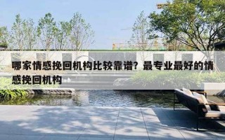 哪家情感挽回机构比较靠谱？最专业最好的情感挽回机构