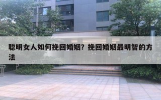 聪明女人如何挽回婚姻？挽回婚姻最明智的方法