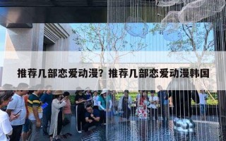 推荐几部恋爱动漫？推荐几部恋爱动漫韩国