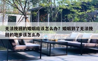 无法挽回的婚姻应该怎么办?婚姻到了无法挽回的地步该怎么办 无法挽回的婚姻应该怎么办?婚姻到了无法挽回的地步该怎么办