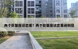 两个巨蟹座谈恋爱？两个巨蟹座谈恋爱闹别扭