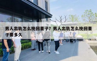 男人出轨怎么挽回妻子？男人出轨怎么挽回妻子要多久
