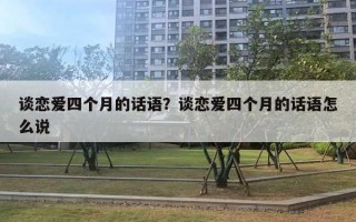 谈恋爱四个月的话语？谈恋爱四个月的话语怎么说