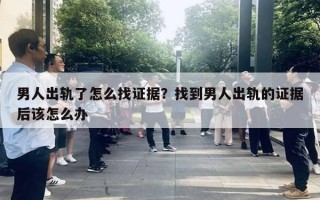 男人出轨了怎么找证据?找到男人出轨的证据后该怎么办 男人出轨了怎么找证据?找到男人出轨的证据后该怎么办