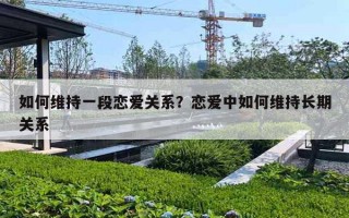 如何维持一段恋爱关系？恋爱中如何维持长期关系